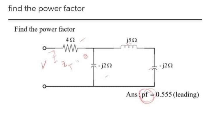 find the power factor
Find the power factor
4Ω
V
Μ
κα
-j2Ω
j5Ω
-j2Ω
Ans : pf = 0,555 (leading)