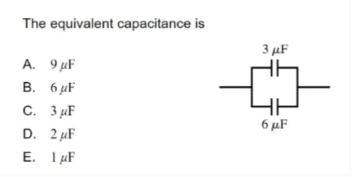 The equivalent capacitance is
A.
B.
C.
D.
E.
9 μµF
6 μF
3 μF
2 μF
1 μF
3 µF
6 μµF