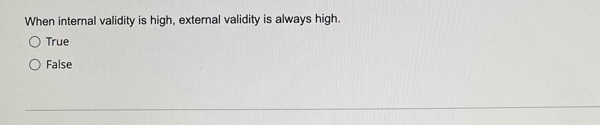 When internal validity is high, external validity is always high.
True
False
