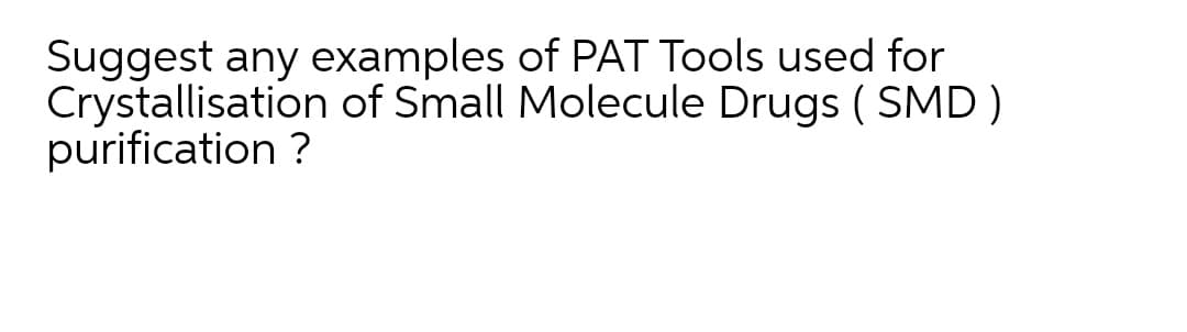 Suggest any examples of PAT Tools used for
Crystallisation of Small Molecule Drugs ( SMD)
purification ?
