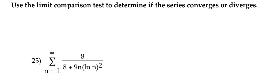 Use the limit comparison test to determine if the series converges or diverges.
00
8.
23) E
8 + 9n(In n)2
n = 1
