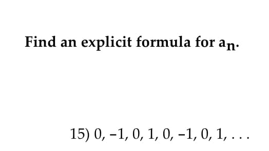 Find an explicit formula for an.
15) 0, -1, 0, 1, 0, -1, 0, 1, . . .
