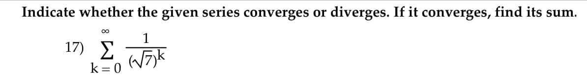 Indicate whether the given series converges or diverges. If it converges, find its sum.
00
17)
k = 0
