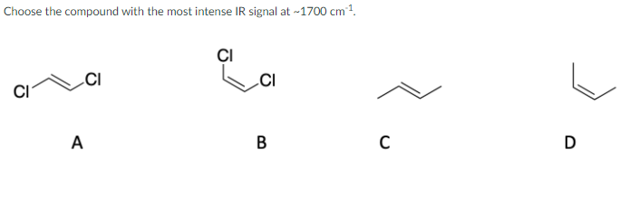 Choose the compound with the most intense IR signal at -1700 cm1.
CI
.CI
.CI
CI
A
B
D
