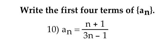 Write the first four terms of {an}.
n + 1
10) an
3n - 1
