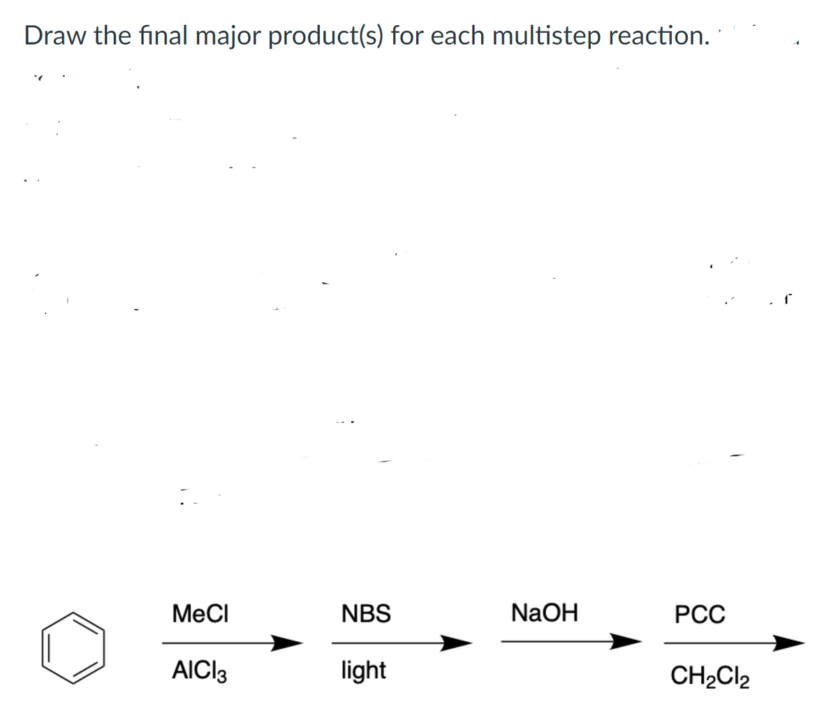 Draw the final major product(s) for each multistep reaction.
MeCI
NBS
NaOH
РСС
AICI3
light
CH2CI2
