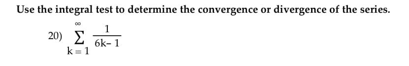 Use the integral test to determine the convergence or divergence of the series.
1
Σ
E ok-1
6k- 1
k= 1
