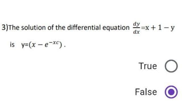 3)The solution of the differential equation ax=x+1-y
dx
is y=(x-e-xc).
True O
False