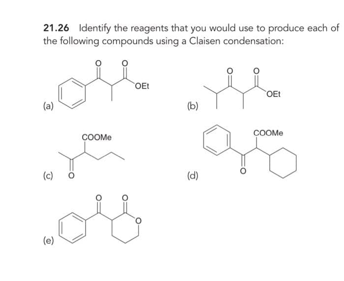 21.26 Identify the reagents that you would use to produce each of
the following compounds using a Claisen condensation:
(a)
(c)
(e)
COOMe
علم
OEt
(b)
(d)
OEt
COOMe