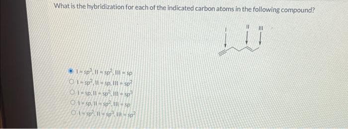 What is the hybridization for each of the indicated carbon atoms in the following compound?
1-sp².11-sp², 11-sp
O1-sp².11-sp. lll-sp²
ds-111 ds-11'ds-10
01-sp, 11-sp².Ill-sp
ds-111 ds-11ds-10