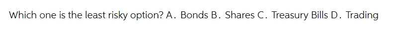 Which one is the least risky option? A. Bonds B. Shares C. Treasury Bills D. Trading