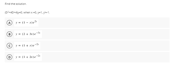 Find the solution.
(D2+4D+4)y=0; when x =0, y=1, y'=-1.
A
y = (1 – x)e²ª
y = (2 + 3x)e
y = (1 + x)e-2
D.
y = (1 + 2x)e¬2u
