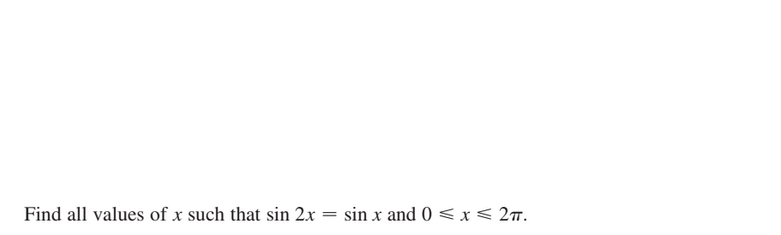 Find all values of x such that sin 2x = sin x and 0 <x< 2m.
