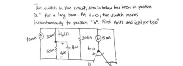 The Jwitch in the craut, seea in below has been in position
a" for a lag hime. At t=o, the sutch mores
instantancausly to posikon "b". Fird Volt) and iole) fortzo
1oma
20kn 5 MA
Solan
to
多
