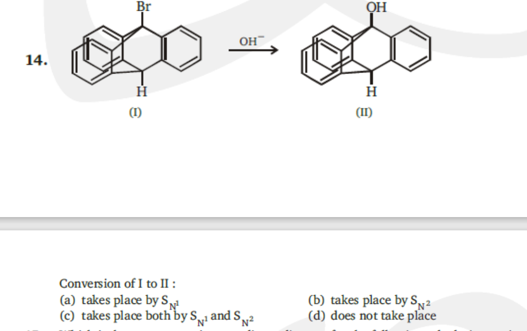 Br
OH
OH
14.
H.
(1)
(II)
Conversion of I to II :
(a) takes place by Sy!
(c) takes place both by Sy1 and S
(b) takes place by Sy²
(d) does not take place
