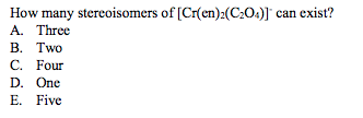 How many stereoisomers of [Cr(en):(C:0:)]` can exist?
A. Three
В. Тwo
С. Four
D. One
E. Five
