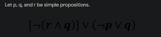 Let p, q, and r be simple propositions.
[¬(r^ q)] v (¬p v q)
