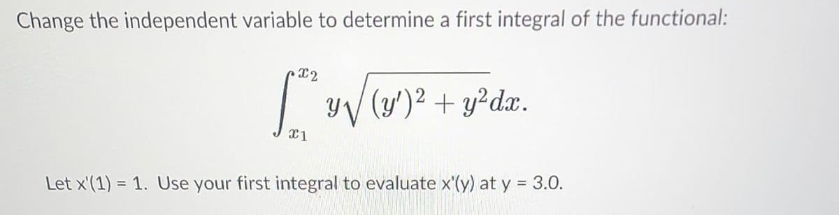 Change the independent variable to determine a first integral of the functional:
px 2
x1
y₁ (y')² + y²dx.
Let x'(1) = 1. Use your first integral to evaluate x'(y) at y = 3.0.