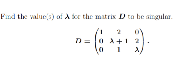 Find the value(s) of A for the matrix D to be singular.
2
D - ( )
0 X+1 2
1