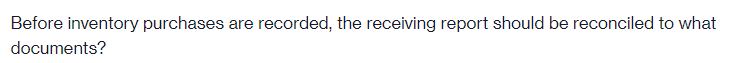 Before inventory purchases are
recorded, the receiving report should be reconciled to what
documents?
