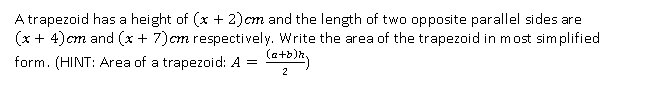 A trapezoid has a height of (x + 2)cm and the length of two opposite parallel sides are
(x + 4)cm and (x + 7)cm respectively. Write the area of the trapezoid in most simplified
(a+b)k
form. (HINT: Area of a trapezoid: A =
2
