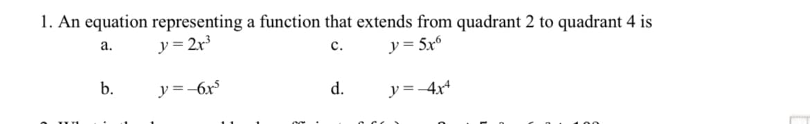 1. An equation representing a function that extends from quadrant 2 to quadrant 4 is
a.
y = 2x³
C.
y = 5x6
b.
y=-6x³
d.
y=-4x4