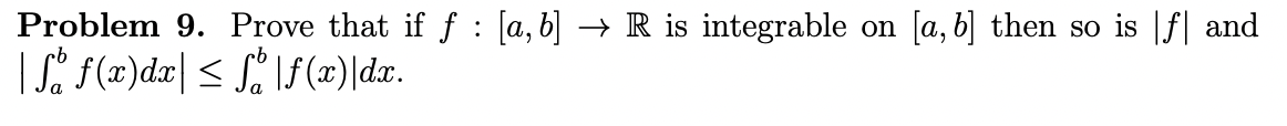 Problem 9. Prove that if f : [a, b] → R is integrable on [a, b] then so is |f| and
