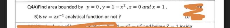 Q4A) Find area bounded by y = 0, y = 1-x²,x= 0 and x = 1.
B)Is w = zx¹ analytical function or not?
2
2 and holow 7-1 incide