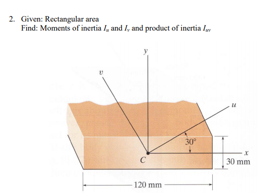 2. Given: Rectangular area
Find: Moments of inertia I, and I, and product of inertia Iy
и
30°
30 mm
120 mm
