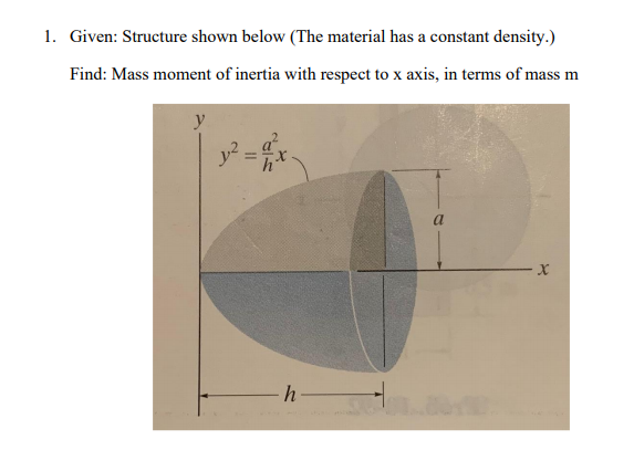 1. Given: Structure shown below (The material has a constant density.)
Find: Mass moment of inertia with respect to x axis, in terms of mass m
y
y =
a
