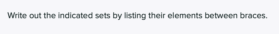 Write out the indicated sets by listing their elements between braces.
