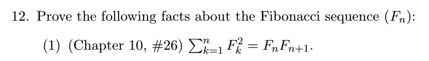 12. Prove the following facts about the Fibonacci sequence (Fn):
(1) (Chapter 10, #26) Ei=1 F% = F„Fn+1•
.
