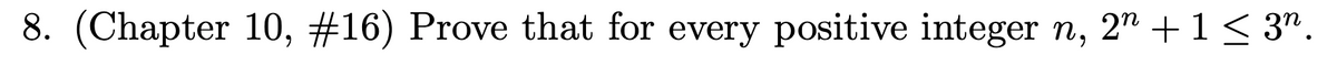 8. (Chapter 10, #16) Prove that for every positive integer n, 2" +1< 3".
