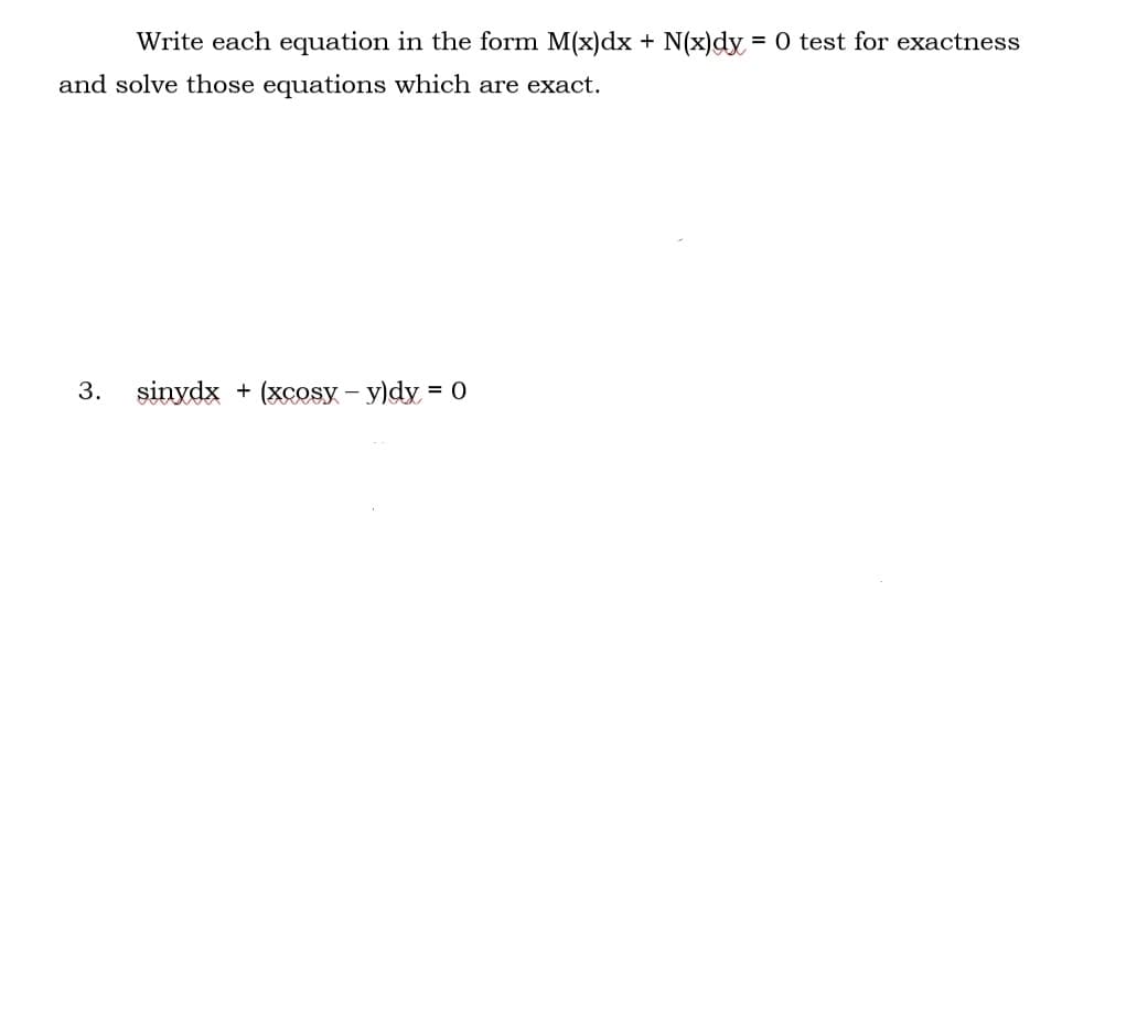 Write each equation in the form M(x)dx + N(x)dy = 0 test for exactness
and solve those equations which are exact.
3. sinydx + (xcosy - y)dx = 0