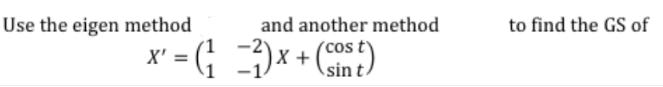 Use the eigen method
and another method
to find the GS of
X' = (; )x+()
sin
