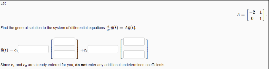 Let
A =
Find the general solution to the system of differential equations 47(t) = Aj(t).
j(t) = c1
+c2
Since c and c2 are already entered for you, do not enter any additional undetermined coefficients.
