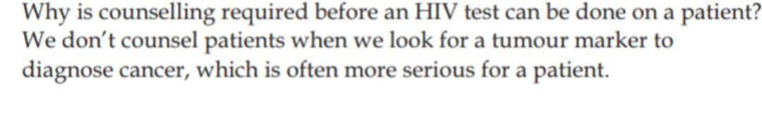 Why is counselling required before an HIV test can be done on a patient?
We don't counsel patients when we look for a tumour marker to
diagnose cancer, which is often more serious for a patient.
