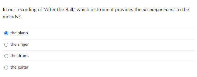 In our recording of "After the Ball," which instrument provides the accompaniment to the
melody?
the piano
the singer
the drums
the guitar