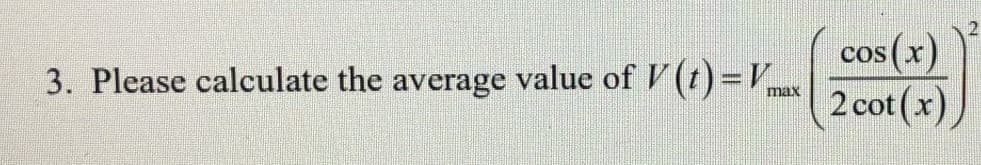 cos (x)
3. Please calculate the average value of V (t)=Vx
2 cot (x),
