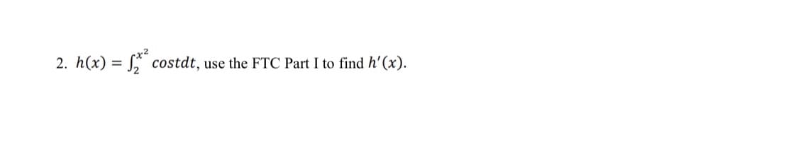 2. h(x) = √₂² costdt,
use the FTC Part I
find h'(x).