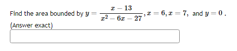 =
Find the area bounded by y
(Answer exact)
x²
x - 13
6x
27
x = 6, x = 7, and y = 0.
2