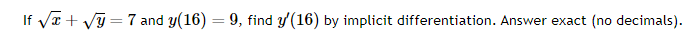 √√x + √y=7 and y(16) = 9, find y'(16) by implicit differentiation. Answer exact (no decimals).