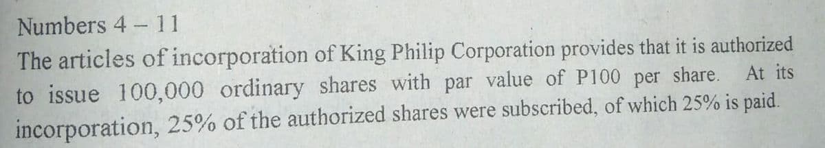 Numbers 4 - 11
|
The articles of incorporation of King Philip Corporation provides that it is authorized
to issue 100,000 ordinary shares with par value of P100 per share.
incorporation, 25% of the authorized shares were subscribed, of which 25% is paid.
At its
