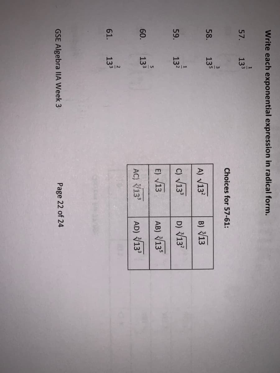 Write each exponential expression in radical form.
1
57.
133
Choices for 57-61:
58.
135
A) V13
B) 13
1
59.
132
C) V133
D) 13?
E) V13
AB) 135
60.
133
AC) 13
AD) 13
61.
133
GSE Algebra IIA Week 3
Page 22 of 24
