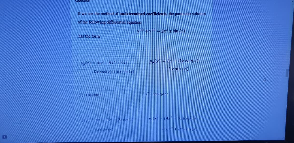 If we use the method of undetermined coeffficients, the particular solution
of the following differential equation
y+y = 2x sim (2)
has the form
y,(1) = Ax° + Bx* + Cx?
D)= Ax+HBx cos(x)
+dx sin (x)
Dx cos(x) Ax sin (r).
O This option
