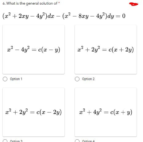 6. What is the general solution of *
(x? + 2xy – 4y)dæ
-
– (x? –
- (x²
8xy – 4y)dy = 0
x? – 4y? = c(x –
y)
a? + 2y? = c(x + 2y)
Option 1
Option 2
x? + 2y? = c(x – 2y)
x? + 4y? = c(x + y)
Ontion 3
Ontion 4
