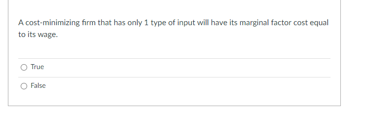 A cost-minimizing firm that has only 1 type of input will have its marginal factor cost equal
to its wage.
True
False