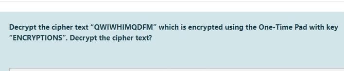 Decrypt the cipher text "QWIWHIMQDFM" which is encrypted using the One-Time Pad with key
"ENCRYPTIONS". Decrypt the cipher text?
