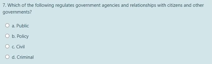 7. Which of the following regulates government agencies and relationships with citizens and other
governments?
O a. Public
O b. Policy
O c. Civil
O d. Criminal
