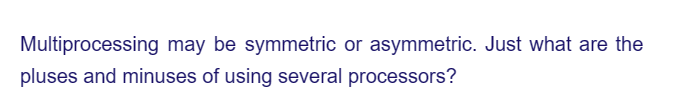 Multiprocessing may be symmetric or asymmetric. Just what are the
pluses and minuses of using several processors?